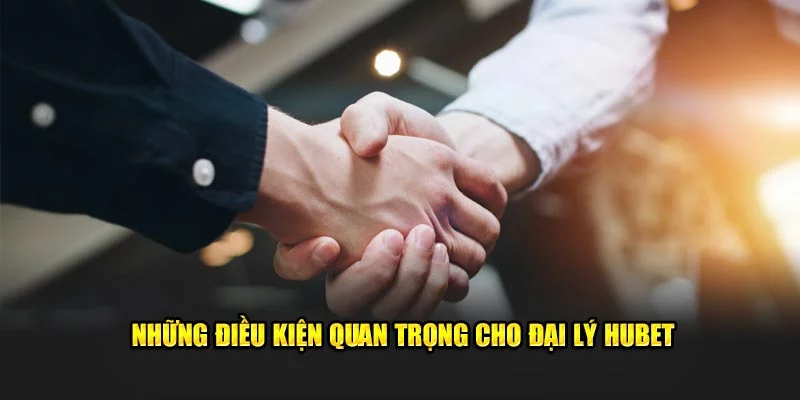 Đáp ứng điều kiện đơn giản để trở thành đại lý hubet 2025